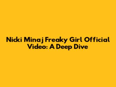 Nicki Minaj "Freaky Girl" Official Video: A Deep Dive