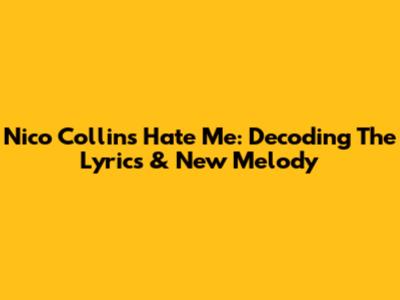 Nico Collins' 'Hate Me': Decoding The Lyrics & New Melody