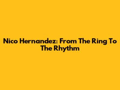 Nico Hernandez: From The Ring To The Rhythm