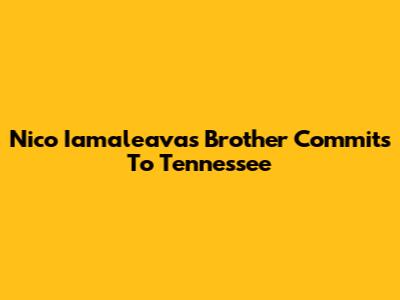 Nico Iamaleava's Brother Commits To Tennessee