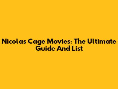 Nicolas Cage Movies: The Ultimate Guide And List