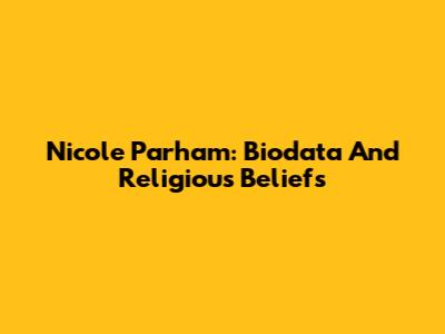 Nicole Parham: Biodata And Religious Beliefs