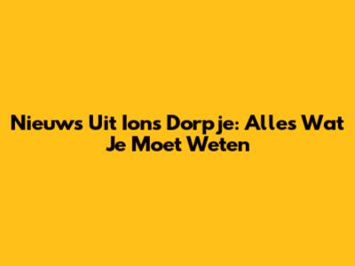 Nieuws Uit Ions Dorpje: Alles Wat Je Moet Weten