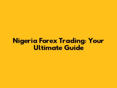 Nigeria Forex Trading: Your Ultimate Guide