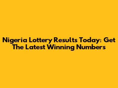 Nigeria Lottery Results Today: Get The Latest Winning Numbers