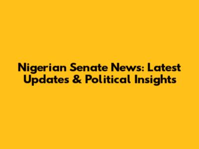 Nigerian Senate News: Latest Updates & Political Insights
