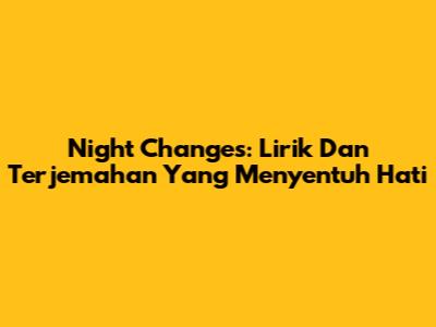Night Changes: Lirik Dan Terjemahan Yang Menyentuh Hati