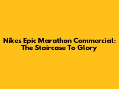 Nike's Epic Marathon Commercial: The Staircase To Glory