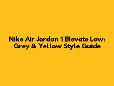 Nike Air Jordan 1 Elevate Low: Grey & Yellow Style Guide