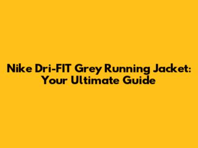 Nike Dri-FIT Grey Running Jacket: Your Ultimate Guide