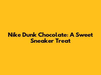 Nike Dunk Chocolate: A Sweet Sneaker Treat