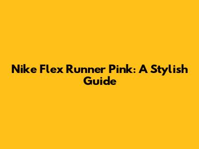 Nike Flex Runner Pink: A Stylish Guide