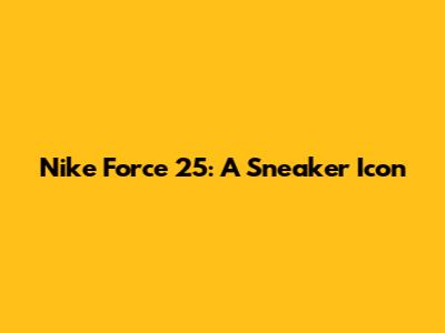 Nike Force 25: A Sneaker Icon