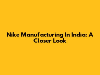 Nike Manufacturing In India: A Closer Look