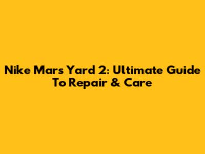 Nike Mars Yard 2: Ultimate Guide To Repair & Care