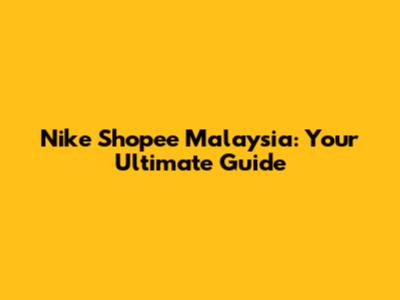 Nike Shopee Malaysia: Your Ultimate Guide