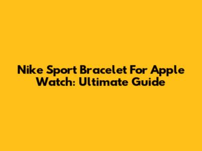 Nike Sport Bracelet For Apple Watch: Ultimate Guide