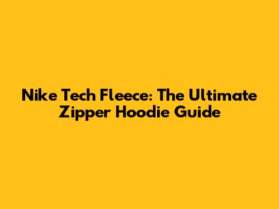 Nike Tech Fleece: The Ultimate Zipper Hoodie Guide