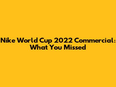 Nike World Cup 2022 Commercial: What You Missed