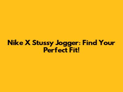 Nike X Stussy Jogger: Find Your Perfect Fit!