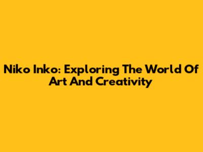 Niko Inko: Exploring The World Of Art And Creativity