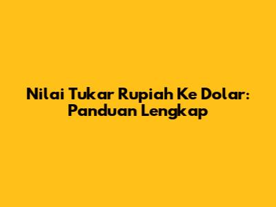 Nilai Tukar Rupiah Ke Dolar: Panduan Lengkap