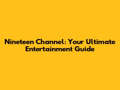 Nineteen Channel: Your Ultimate Entertainment Guide