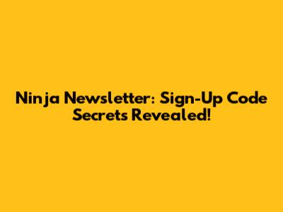 Ninja Newsletter: Sign-Up Code Secrets Revealed!