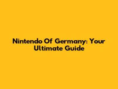 Nintendo Of Germany: Your Ultimate Guide