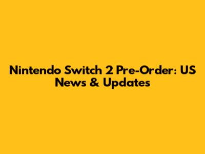 Nintendo Switch 2 Pre-Order: US News & Updates