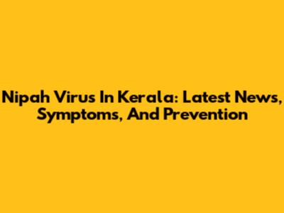 Nipah Virus In Kerala: Latest News, Symptoms, And Prevention