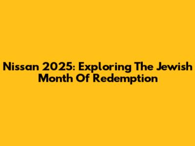 Nissan 2025: Exploring The Jewish Month Of Redemption