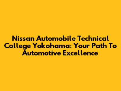 Nissan Automobile Technical College Yokohama: Your Path To Automotive Excellence