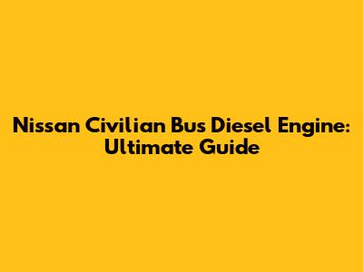 Nissan Civilian Bus Diesel Engine: Ultimate Guide