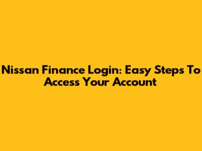 Nissan Finance Login: Easy Steps To Access Your Account