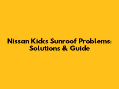 Nissan Kicks Sunroof Problems: Solutions & Guide