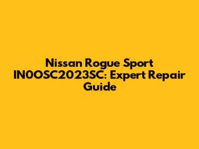Nissan Rogue Sport IN0OSC2023SC: Expert Repair Guide