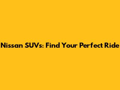 Nissan SUVs: Find Your Perfect Ride