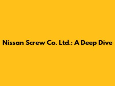 Nissan Screw Co. Ltd.: A Deep Dive