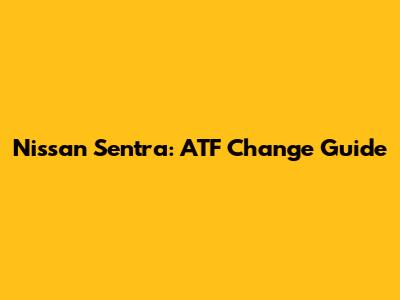 Nissan Sentra: ATF Change Guide