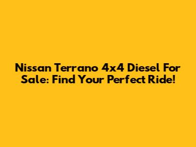 Nissan Terrano 4x4 Diesel For Sale: Find Your Perfect Ride!