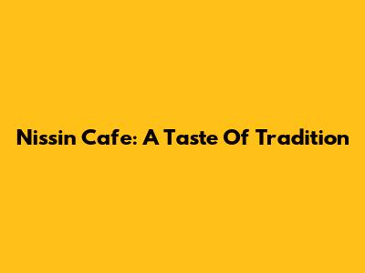 Nissin Cafe: A Taste Of Tradition