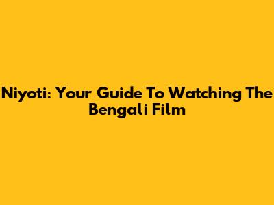 Niyoti: Your Guide To Watching The Bengali Film