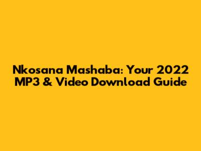 Nkosana Mashaba: Your 2022 MP3 & Video Download Guide