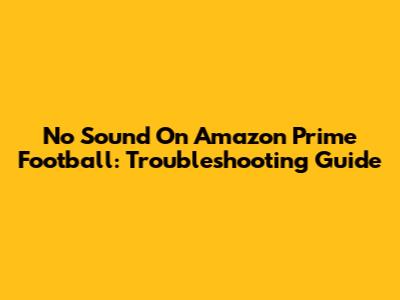 No Sound On Amazon Prime Football: Troubleshooting Guide