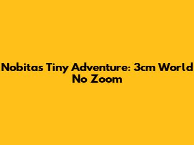 Nobita's Tiny Adventure: 3cm World No Zoom