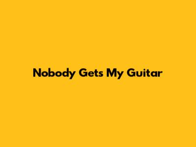 Nobody Gets My Guitar