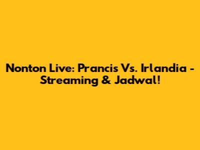Nonton Live: Prancis Vs. Irlandia - Streaming & Jadwal!
