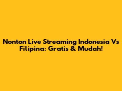 Nonton Live Streaming Indonesia Vs Filipina: Gratis & Mudah!