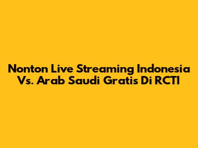 Nonton Live Streaming Indonesia Vs. Arab Saudi Gratis Di RCTI